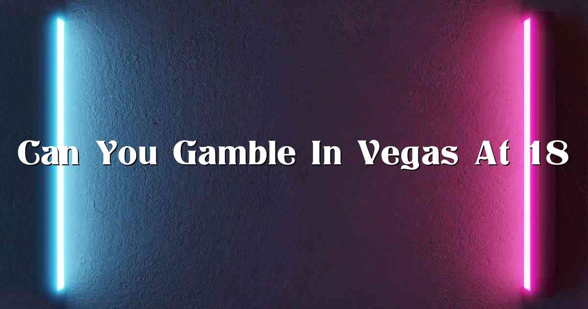 Can You Gamble In Vegas At 18