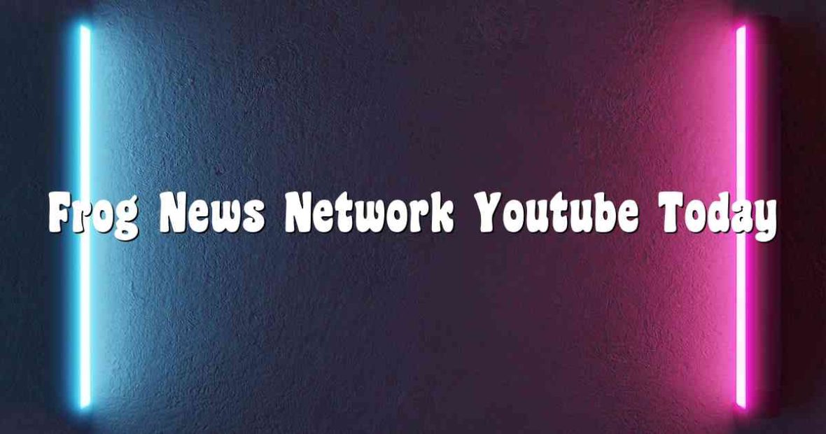 Frog News Network Youtube Today