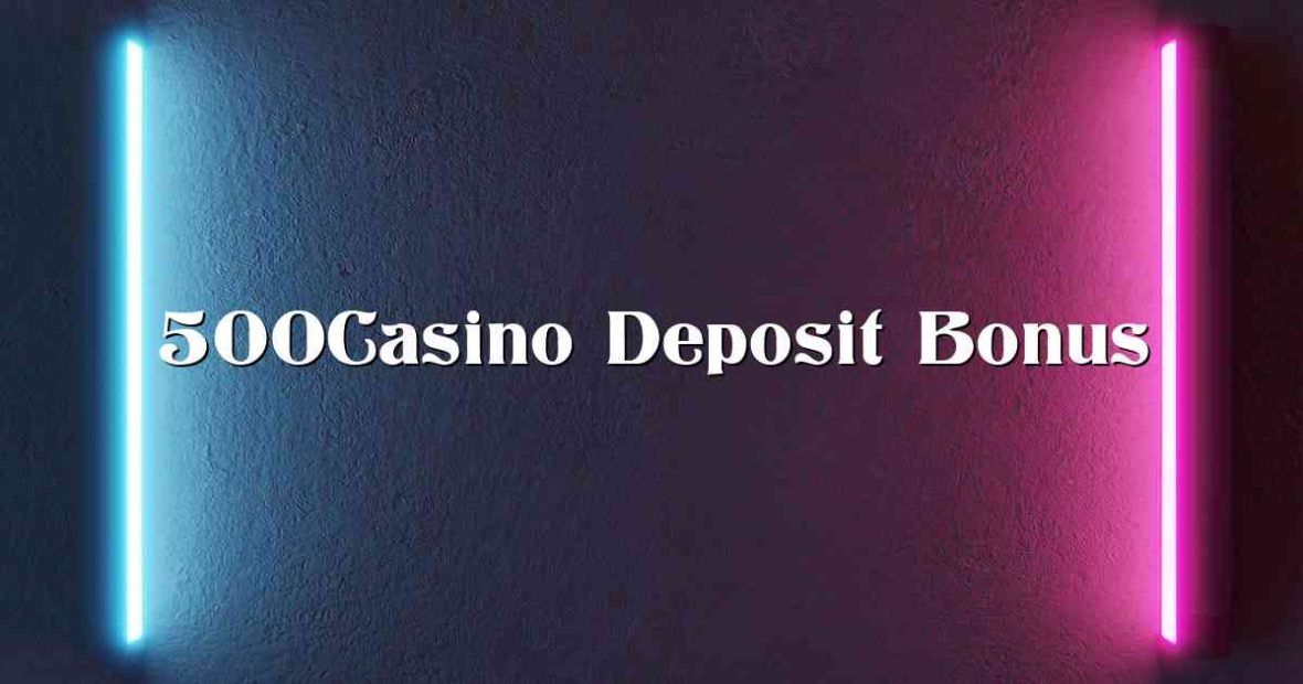 500Casino Deposit Bonus